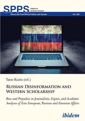 Russian Disinformation and Western Scholarship Bias and Prejudice in Journalistic, Expert, and Academic Analyses of East European, Russian and Eurasian Affairs