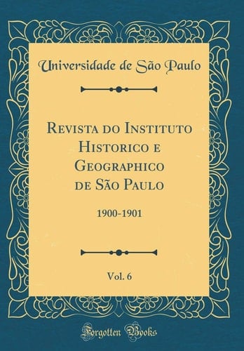 Revista Do Instituto Historico e Geographico de São Paulo, Vol. 6 1900-1901 (Classic Reprint)