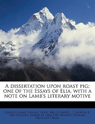 A dissertation upon roast pig; one of the Essays of Elia, with a note on Lamb's literary motive