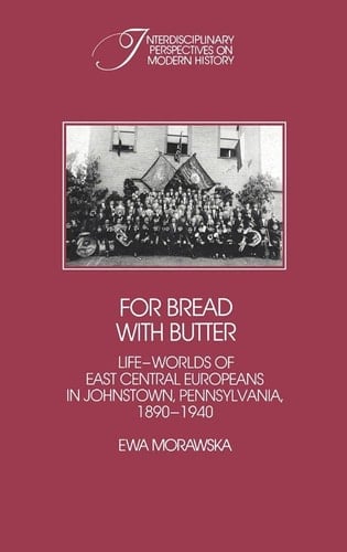 For Bread with Butter The Life-Worlds of East Central Europeans in Johnstown, Pennsylvania, 1890-1940