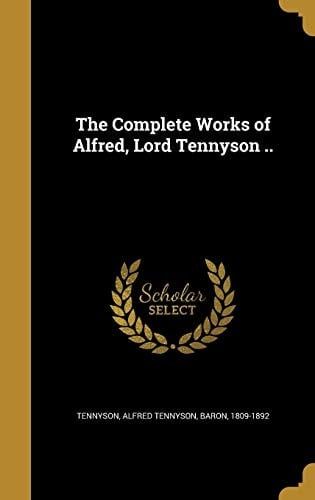 The Complete Works of Alfred, Lord Tennyson . .