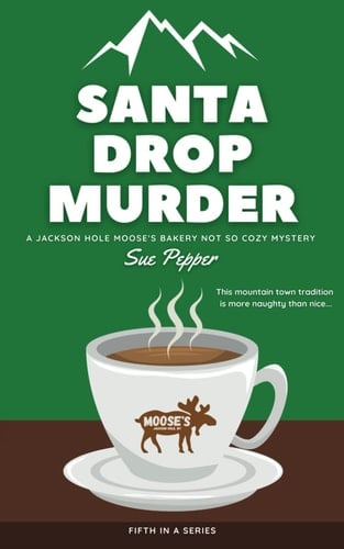 Santa Drop Murder: Jackson Hole Moose's Bakery Not So Cozy Mystery #6 (Jackson Hole Moose's Bakery Not So Cozy Mysteries)