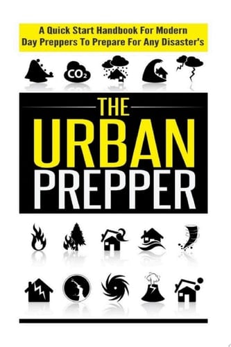 The Urban Prepper - A Quick Start Handbook for Modern Day Preppers to Prepare For Any Disasters