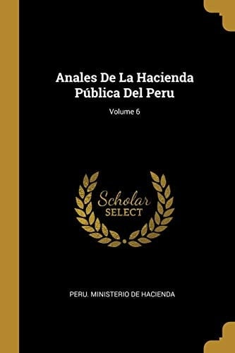 Anales De La Hacienda Pública Del Peru; Volume 6