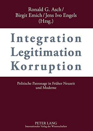 Integration - Legitimation - Korruption- Integration - Legitimation - Corruption Politische Patronage in Frueher Neuzeit und Moderne- Political Patronage in Early Modern and Modern History