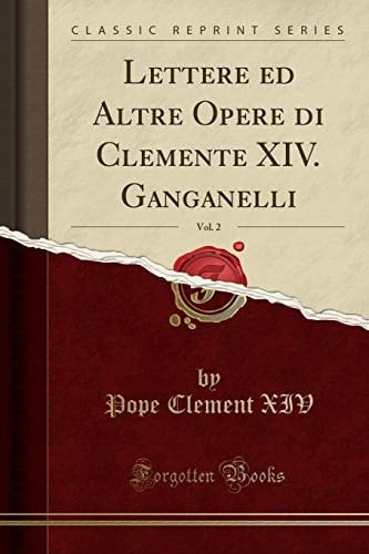 Lettere Ed Altre Opere Di Clemente XIV. Ganganelli, Vol. 2 (Classic Reprint)