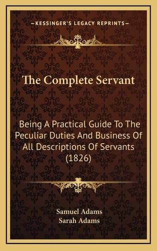 The Complete Servant: Being A Practical Guide To The Peculiar Duties And Business Of All Descriptions Of Servants (1826)