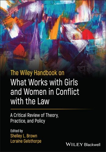 The Wiley Handbook on What Works with Girls and Women in Conflict with the Law A Critical Review of Theory, Practice, and Policy