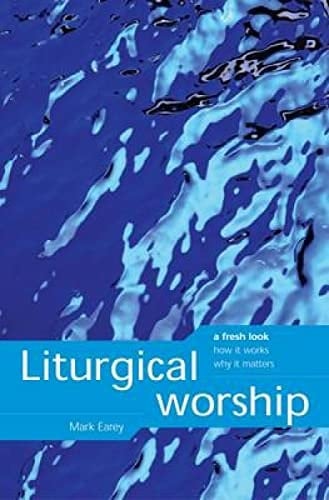 Liturgical Worship A Fresh Look, How It Works, Why It Matters