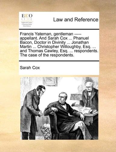 Francis Yateman, gentleman ----- appellant. And Sarah Cox ... Phanuel Bacon, Doctor in Divinity ... Jonathan Martin ... Christopher Willoughby, Esq. ... ... respondents. The case of the respondents.