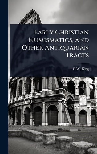 Early Christian Numismatics, and Other Antiquarian Tracts