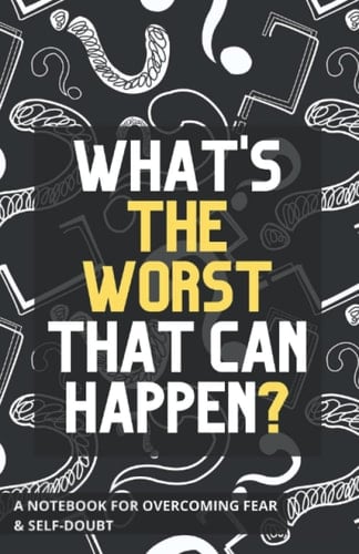 What's The Worst That Can Happen? A Notebook for Overcoming Fear and Self-Doubt: Guided Journal with Prompts, Strategies for Overcoming Negativity & Achieve Your Dreams