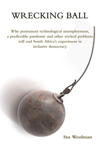 Wrecking Ball Why Permanent Technological Unemployment, a Predictable Pandemic and Other Wicked Problems Will End South Africa's Experiment in Inclusive Democracy
