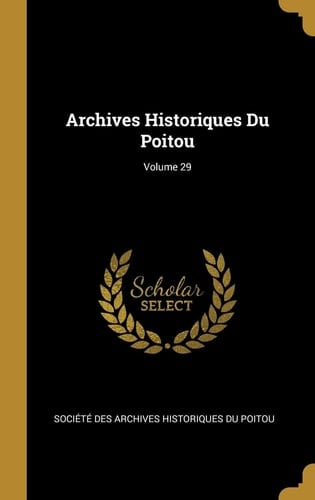 Archives Historiques Du Poitou; Volume 29