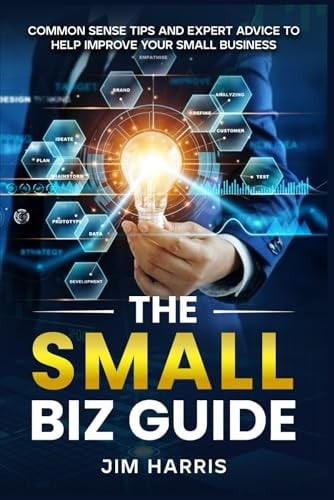 THE SMALL BIZ GUIDE: Common Sense Tips and Expert Advice to Help Improve Your Small Business