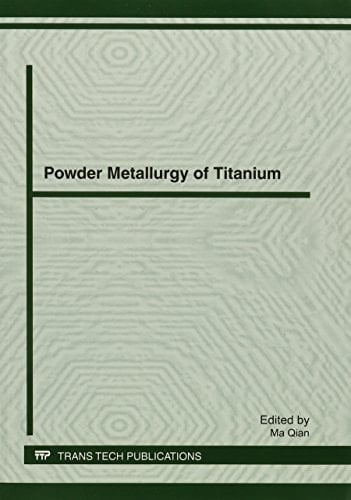 Powder Metallurgy of Titanium Powder Processing, Consolidation and Metallurgy of Titanium : Selected, Peer Reviewed Papers from the Symposium on Powder Processing and Metallurgy of Titanium, December 4-7, 2011, Brisbane, Australia