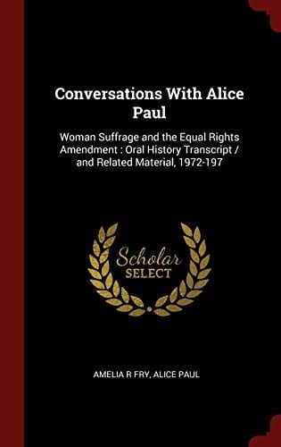 Conversations With Alice Paul Woman Suffrage and the Equal Rights Amendment: Oral History Transcript / and Related Material, 1972-197