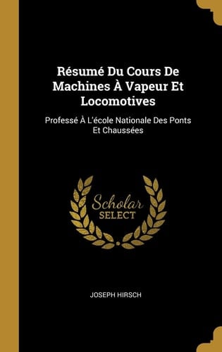 Résumé Du Cours De Machines À Vapeur Et Locomotives Professé À L'école Nationale Des Ponts Et Chaussées