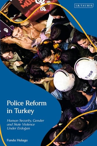 Police Reform in Turkey Human Security, Gender and State Violence Under Erdogan
