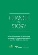 Change the Story A Shared Framework for the Primary Prevention of Violence Against Women and Their Children in Australia