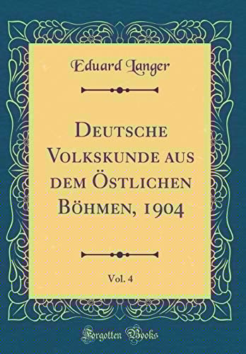 Deutsche Volkskunde Aus Dem Östlichen Böhmen, 1904, Vol. 4 (Classic Reprint)