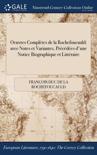 Oeuvres Completes de la Rochefoucauld Avec Notes Et Variantes, Precedees D'Une Notice Biographique Et Litteraire