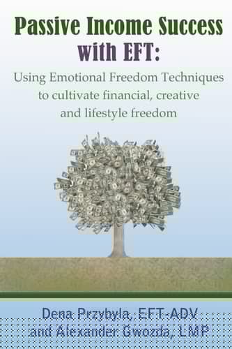 Passive Income Success with EFT Using Emotional Freedom Techniques to Cultivate Financial, Creative and Lifestyle Freedom
