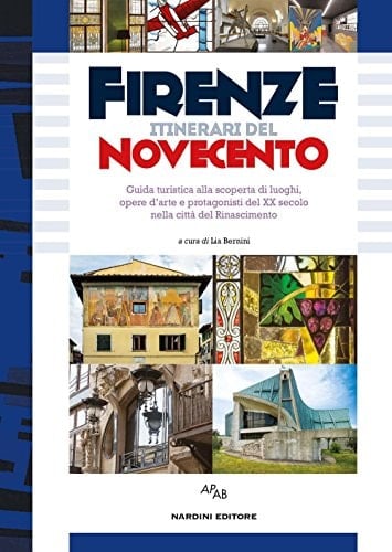 Firenze itinerari del Novecento : guida turistica alla scoperta di luoghi, opere d'arte e protagonisti del XX secolo nella città del Rinascimento : 14 itinerari d'autore