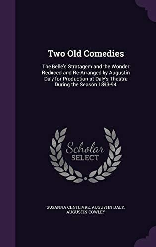 Two Old Comedies The Belle's Stratagem and the Wonder Reduced and Re-Arranged by Augustin Daly for Production at Daly's Theatre During the Season 1893-94