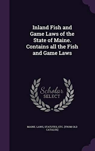 Inland Fish and Game Laws of the State of Maine. Contains All the Fish and Game Laws
