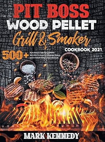 Pit Boss Wood Pellet Grill & Smoker Cookbook 2021 500+ Advanced and Beginners Recipes to Make Stunning Meals with Your Family and Friends