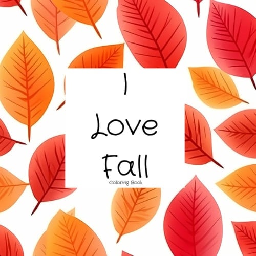 I Love Fall Coloring Book: Autumn Themed Coloring Pages for Adults or Kids Leaves Pumpkins Florals Animals and More 61 Pages