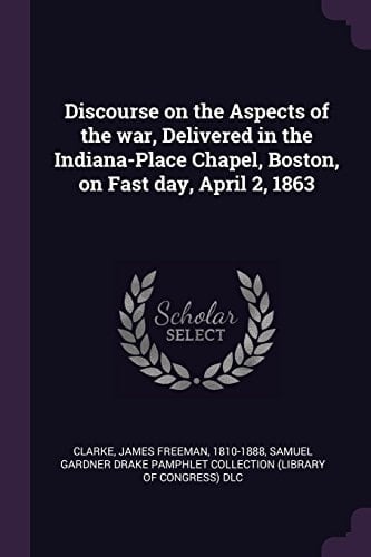 Discourse on the Aspects of the War, Delivered in the Indiana-Place Chapel, Boston, on Fast Day, April 2, 1863