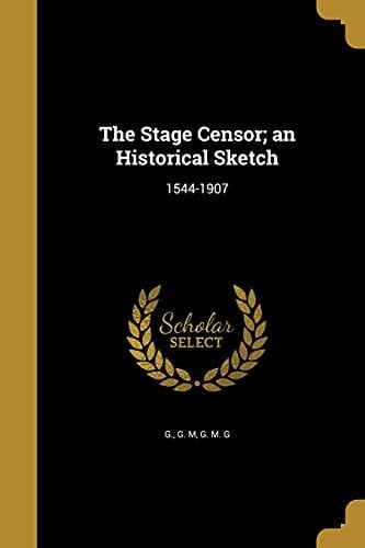 The Stage Censor; an Historical Sketch 1544-1907