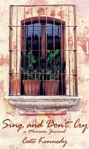 Sing, and Don't Cry A Mexican Journal