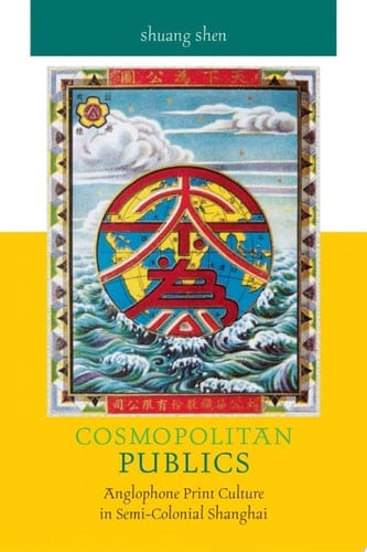 Cosmopolitan Publics Anglophone Print Culture in Semi-Colonial Shanghai