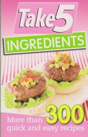 Take 5 Ingredients More Than 300 Quick and Easy Recipes