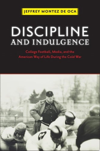Discipline and Indulgence College Football, Media, and the American Way of Life during the Cold War