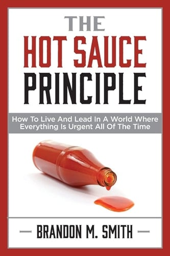 The Hot Sauce Principle How to Live and Lead in a World Where Everything Is Urgent All of the Time