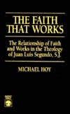 The Faith That Works The Relationship of Faith and Works in the Theology of Juan Luis Segundo, S. J.