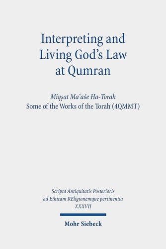 Interpreting and Living God's Law at Qumran Miqṣat Ma'aśe Ha-Torah, Some of the Works of the Torah (4QMMT)