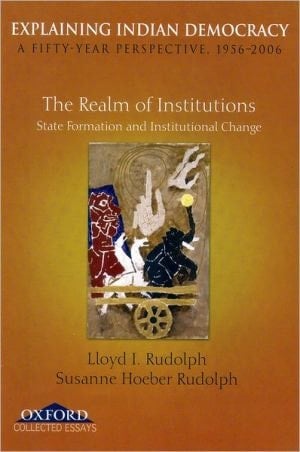 Explaining Indian Democracy: A FiftyYear Perspective, 1956-2006. Volume II: The Realm of Institutions State Formation and Institutional Change