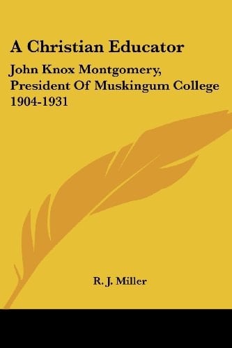 A Christian Educator: John Knox Montgomery, President of Muskingum College 1904-1931