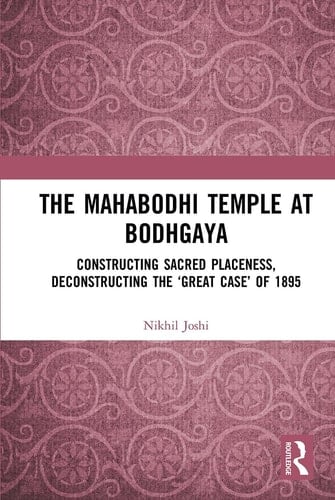 The Mahabodhi Temple at Bodhgaya Constructing Sacred Placeness, Deconstructing the 'Great Case' Of 1895