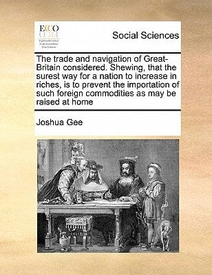 The trade and navigation of Great-Britain considered. Shewing, that the surest way for a nation to increase in riches, is to prevent the importation ... foreign commodities as may be raised at home