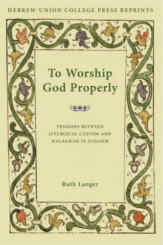 To Worship God Properly Tensions Between Liturgical Custom and Halakhah in Judaism