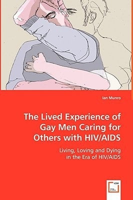 The Lived Experience of Gay Men Caring for Others with HIV/AIDS: Living, Loving and Dying in the Era of HIV/AIDS