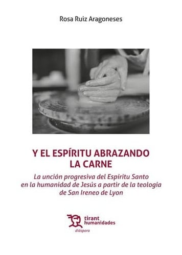 Y el Espíritu abrazando la carne La unción progresiva del Espíritu Santo en la humanidad de Jesús a partir de la teología de San Ireneo de Lyon