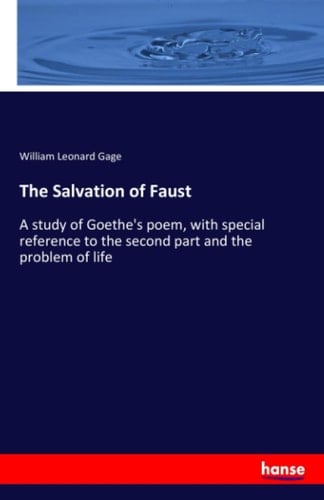 The Salvation of Faust A Study of Goethe's Poem, with Special Reference to the Second Part and the Problem of Life