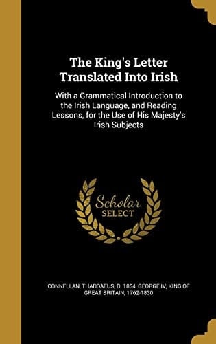 The King's Letter Translated Into Irish With a Grammatical Introduction to the Irish Language, and Reading Lessons, for the Use of His Majesty's Irish Subjects